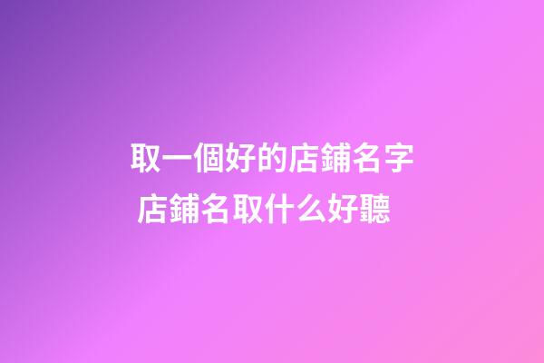 取一個好的店鋪名字 店鋪名取什么好聽-第1張-店鋪起名-玄機派